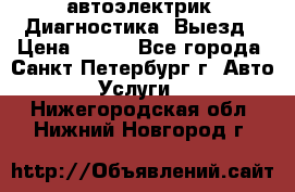 автоэлектрик. Диагностика. Выезд › Цена ­ 500 - Все города, Санкт-Петербург г. Авто » Услуги   . Нижегородская обл.,Нижний Новгород г.